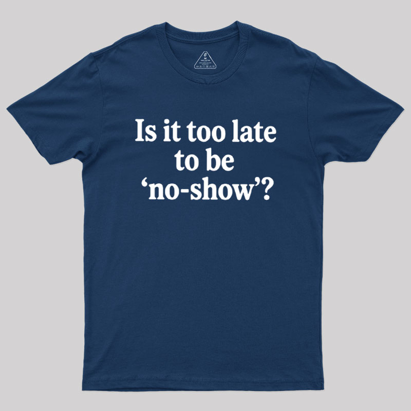 Is It Too Late To Be No?Show Geek T-Shirt