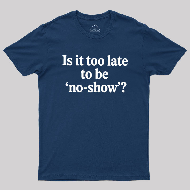 Is It Too Late To Be No?Show Geek T-Shirt