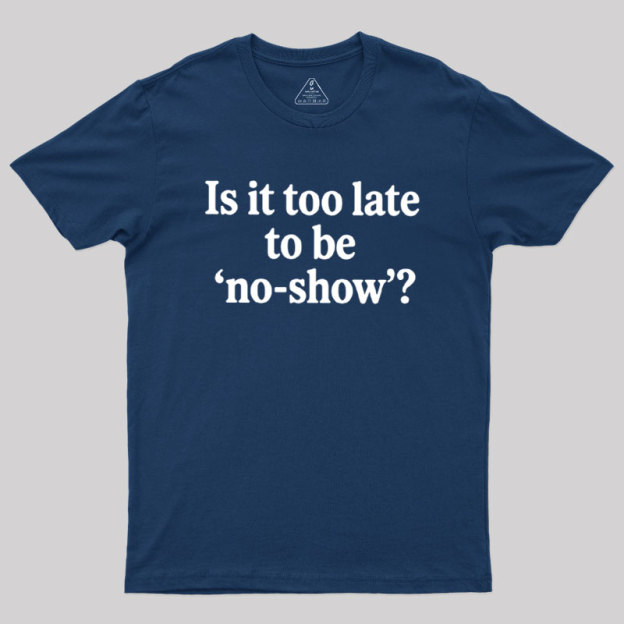 Is It Too Late To Be No?Show Geek T-Shirt