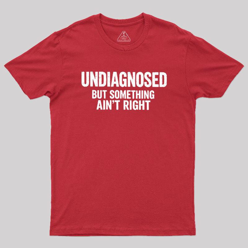 Undiagnosed But Something Aint Right Geek T-Shirt