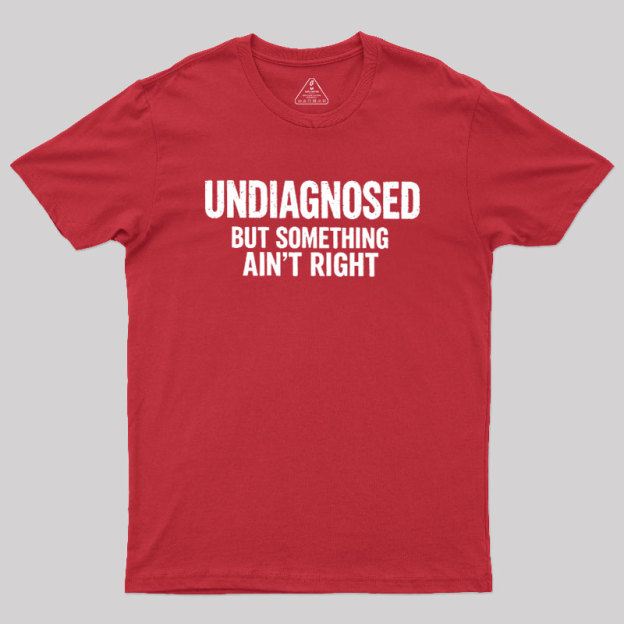 Undiagnosed But Something Aint Right Geek T-Shirt