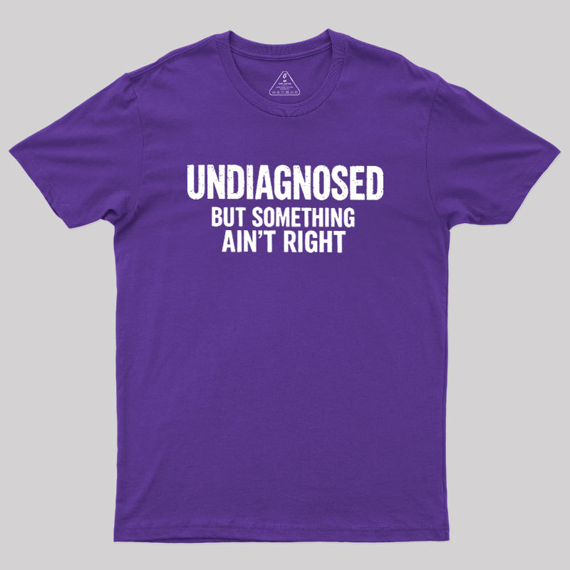 Undiagnosed But Something Aint Right Geek T-Shirt