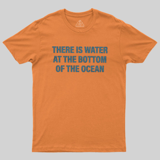 Water At The Bottom Of The Ocean Geek T-Shirt