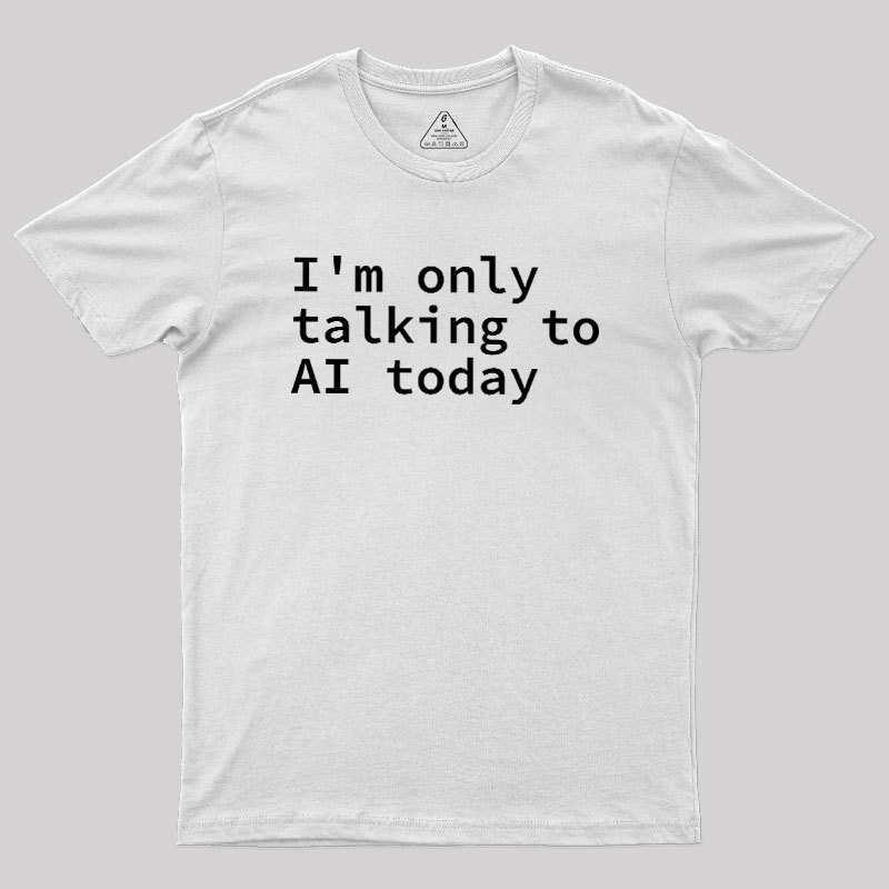 I'm Only Talking to AI Today Geek T-Shirt