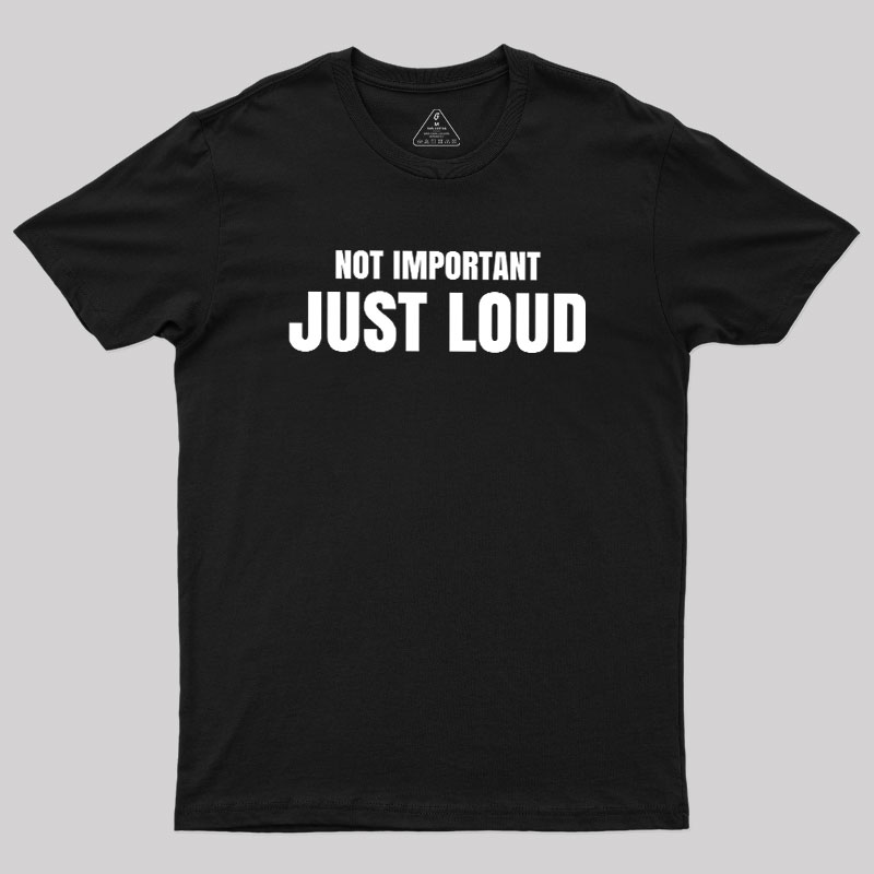 Not Important Just Loud Geek T-Shirt