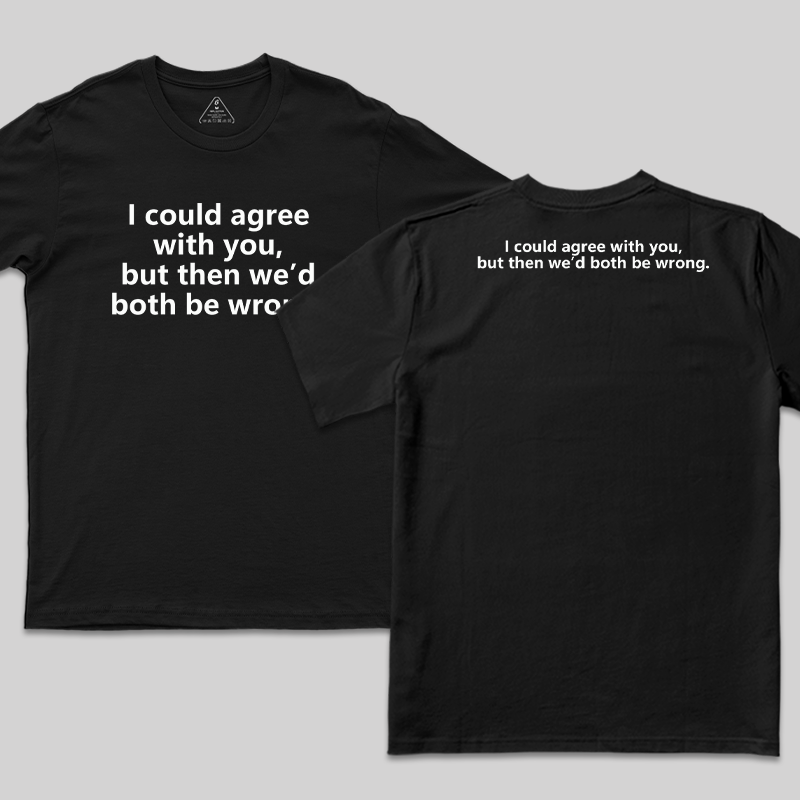 I Could Agree With You Funny Geek T-Shirt