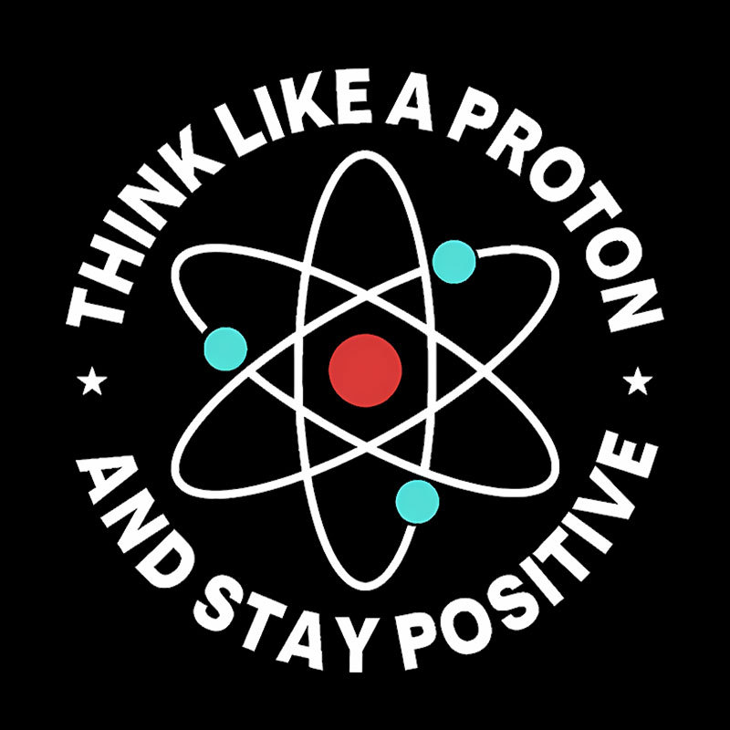 Think Like A Proton And Stay Positive Geek T-Shirt
