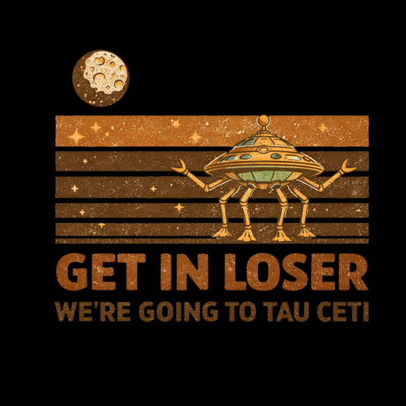 Get In Loser We Are Going to Tau Ceti Geek T-Shirt