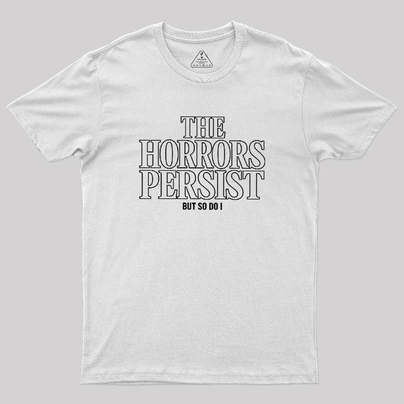 The Horrors Persist But So Do I Geek T-Shirt