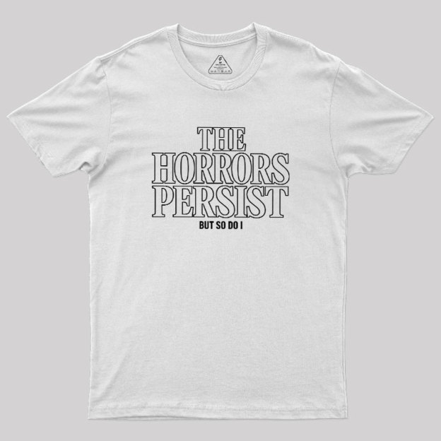 The Horrors Persist But So Do I Geek T-Shirt