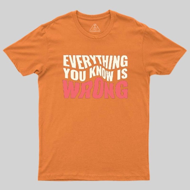 Everything You Know Is Wrong Geek T-Shirt