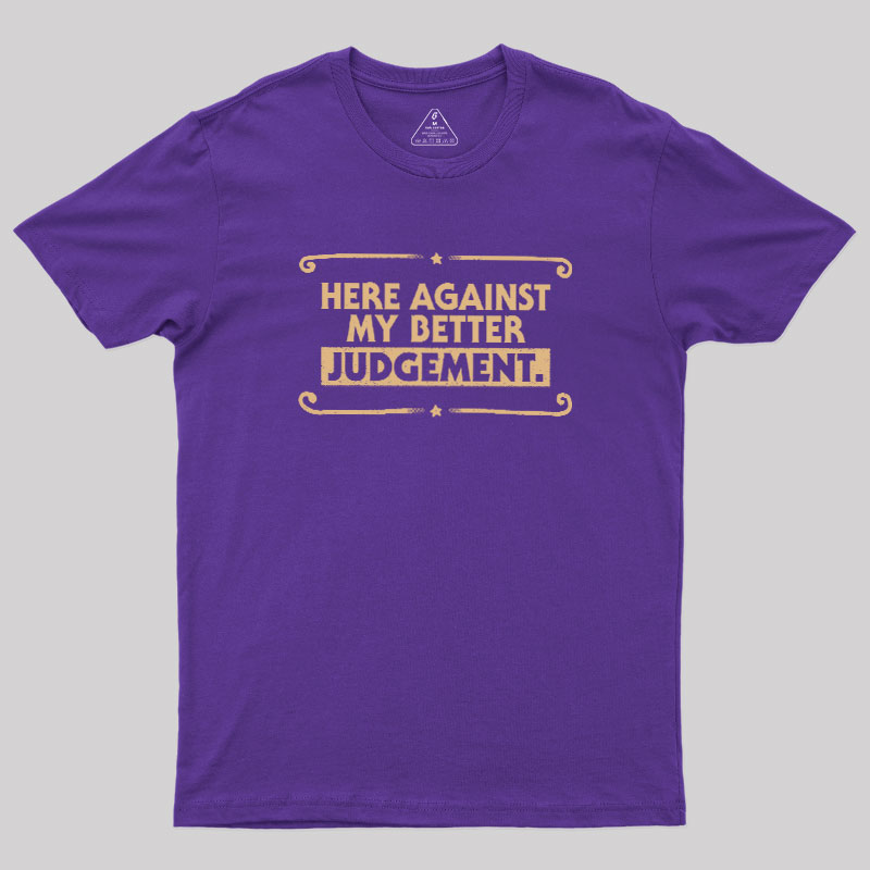 Here Against My Better Judgement Geek T-Shirt