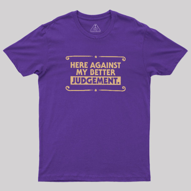 Here Against My Better Judgement Geek T-Shirt