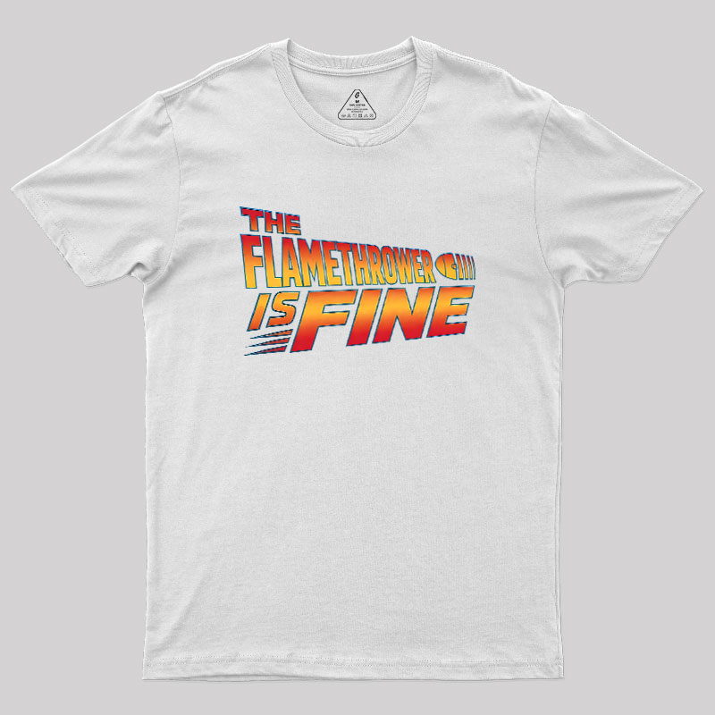 The Flamethrower Is Fine Geek T-Shirt