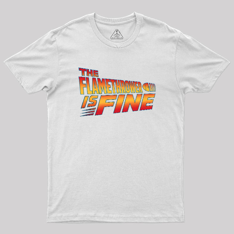 The Flamethrower Is Fine Geek T-Shirt