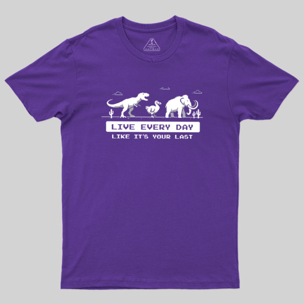 Live Every Day Like It's Your Last Extinct Geek T-Shirt
