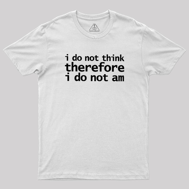 I Do Not Think Therefore I Do Not Am Geek T-Shirt