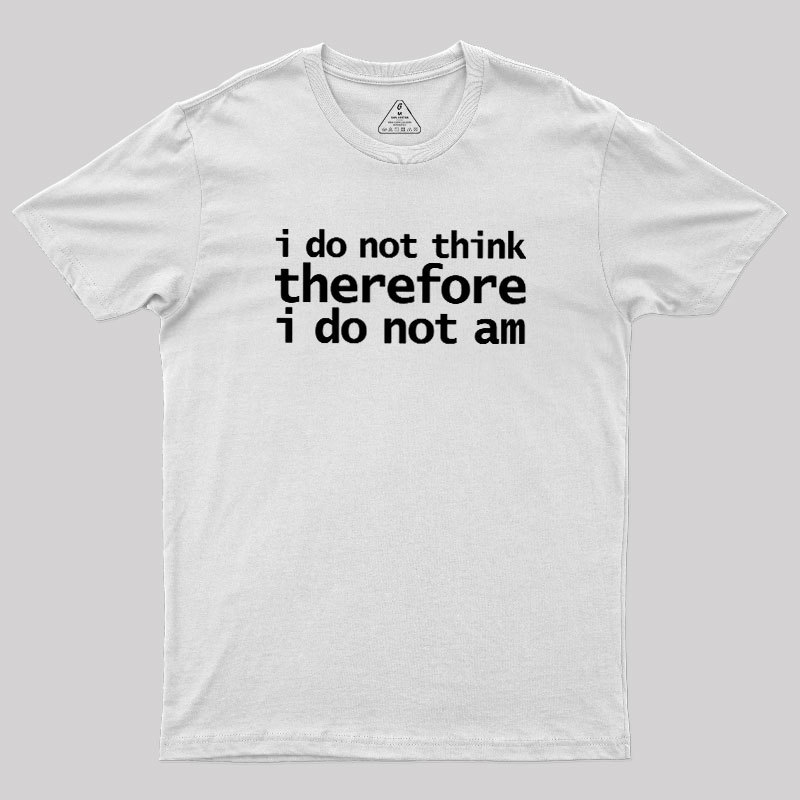 I Do Not Think Therefore I Do Not Am Geek T-Shirt