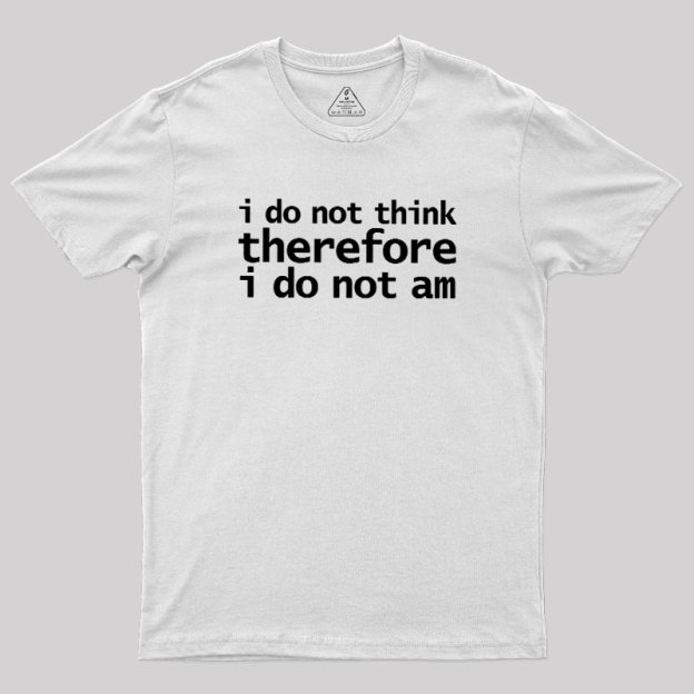 I Do Not Think Therefore I Do Not Am Geek T-Shirt