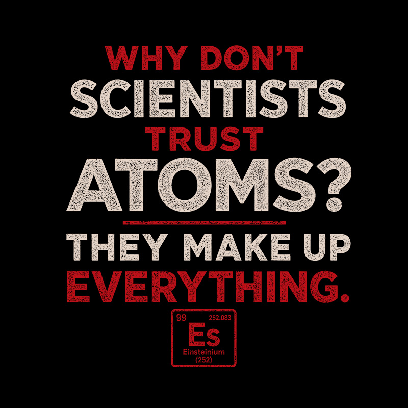 Why Don'T Scientists Trust Atoms Geek T-Shirt