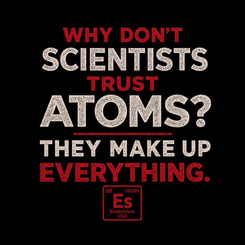 Why Don'T Scientists Trust Atoms Geek T-Shirt
