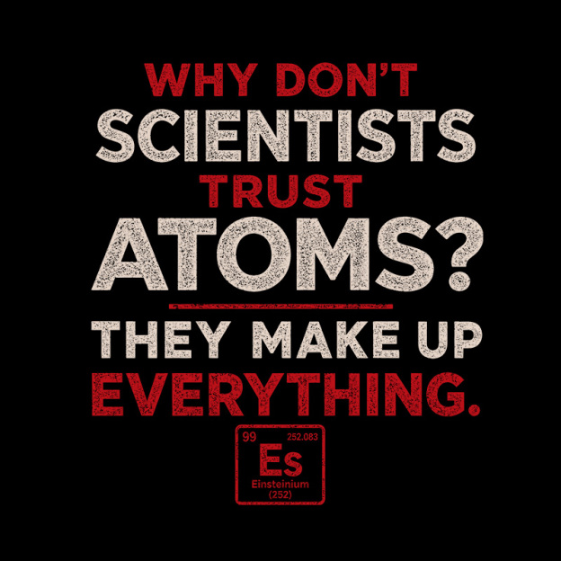 Why Don'T Scientists Trust Atoms Geek T-Shirt