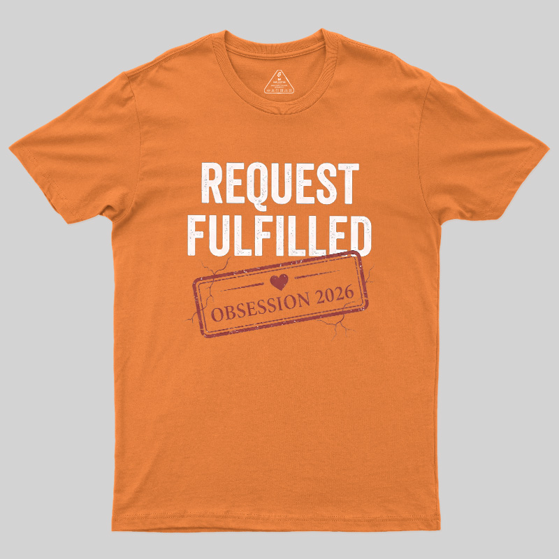 Request Fulfilled Obsession Geek T-Shirt