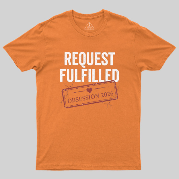 Request Fulfilled Obsession Geek T-Shirt