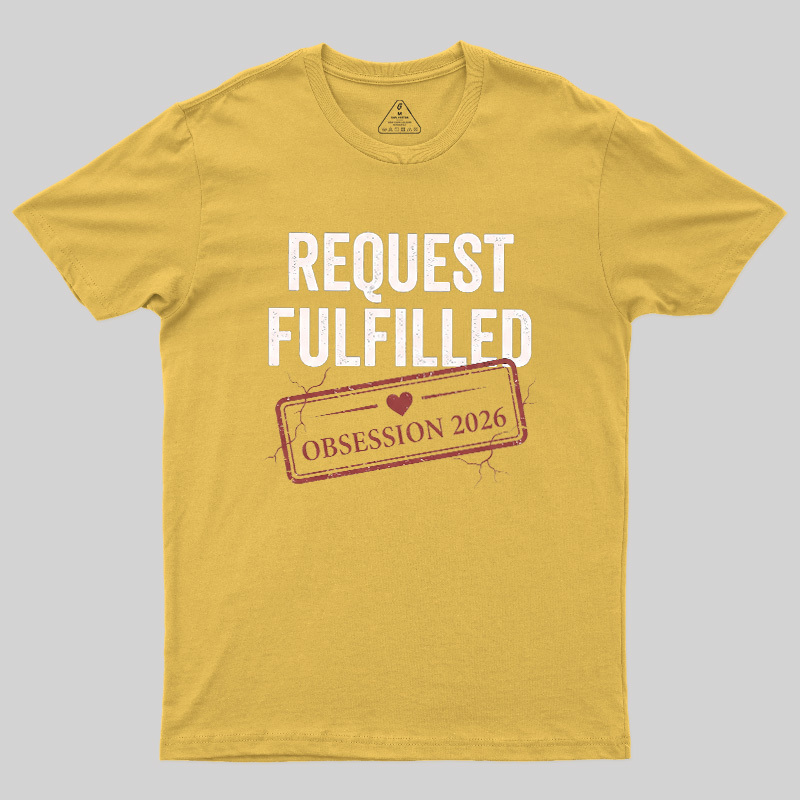 Request Fulfilled Obsession Geek T-Shirt