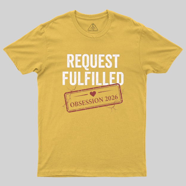 Request Fulfilled Obsession Geek T-Shirt