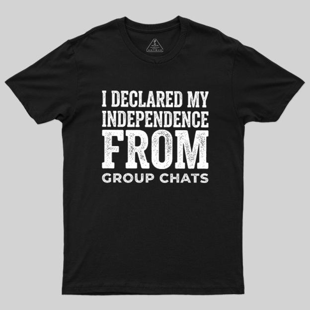 I Declared My Independence From Group Chats Geek T-Shirt