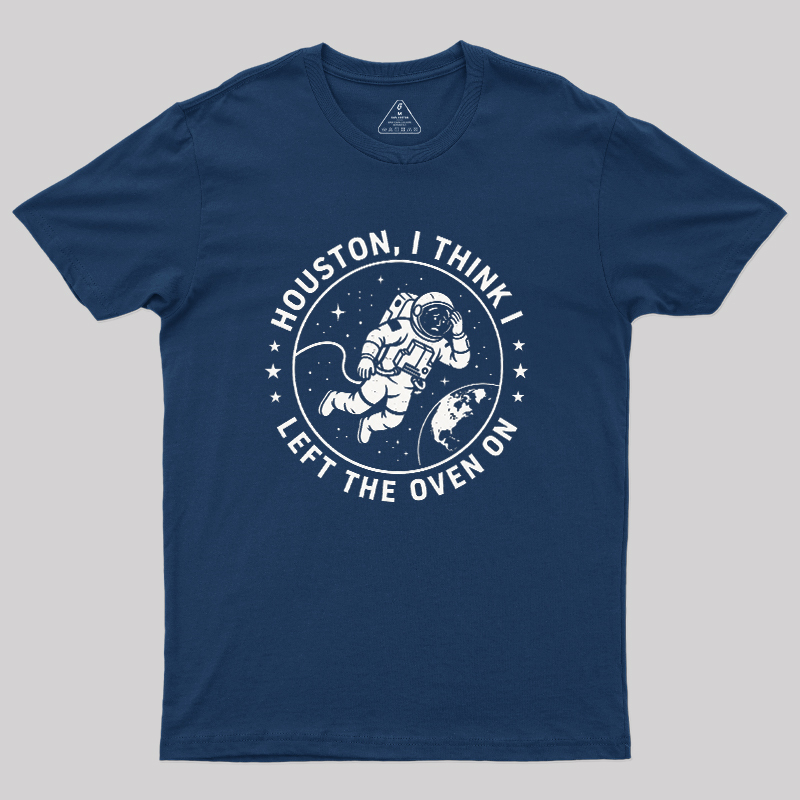 Houston I Think Left The Oven On Geek T-Shirt