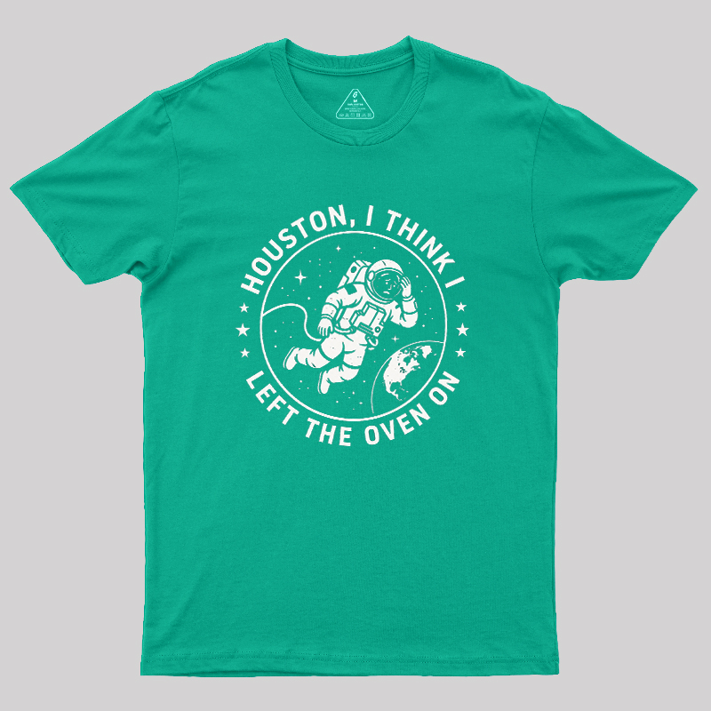 Houston I Think Left The Oven On Geek T-Shirt