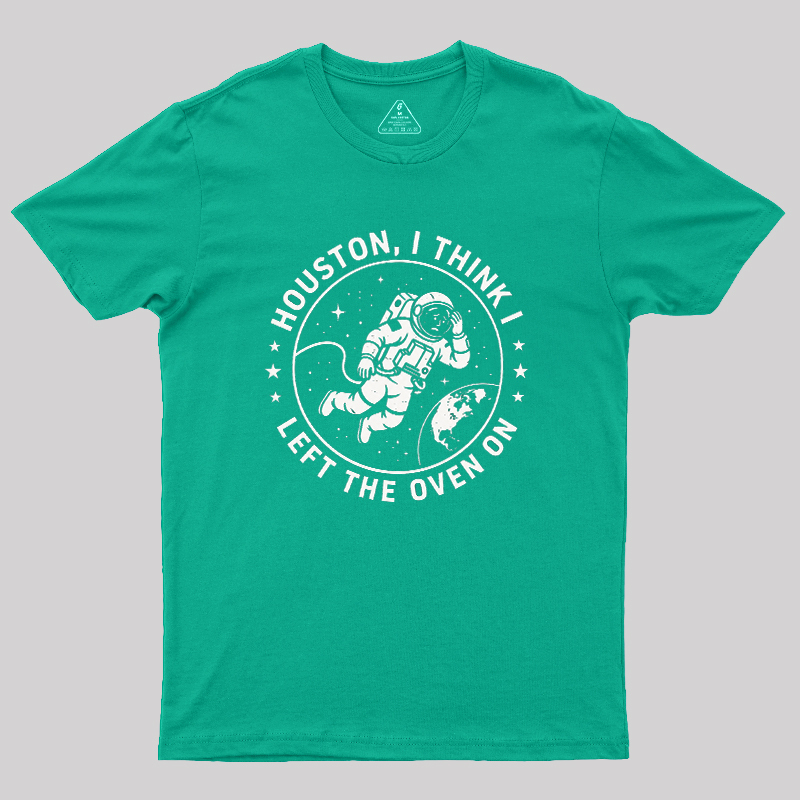 Houston I Think Left The Oven On Geek T-Shirt