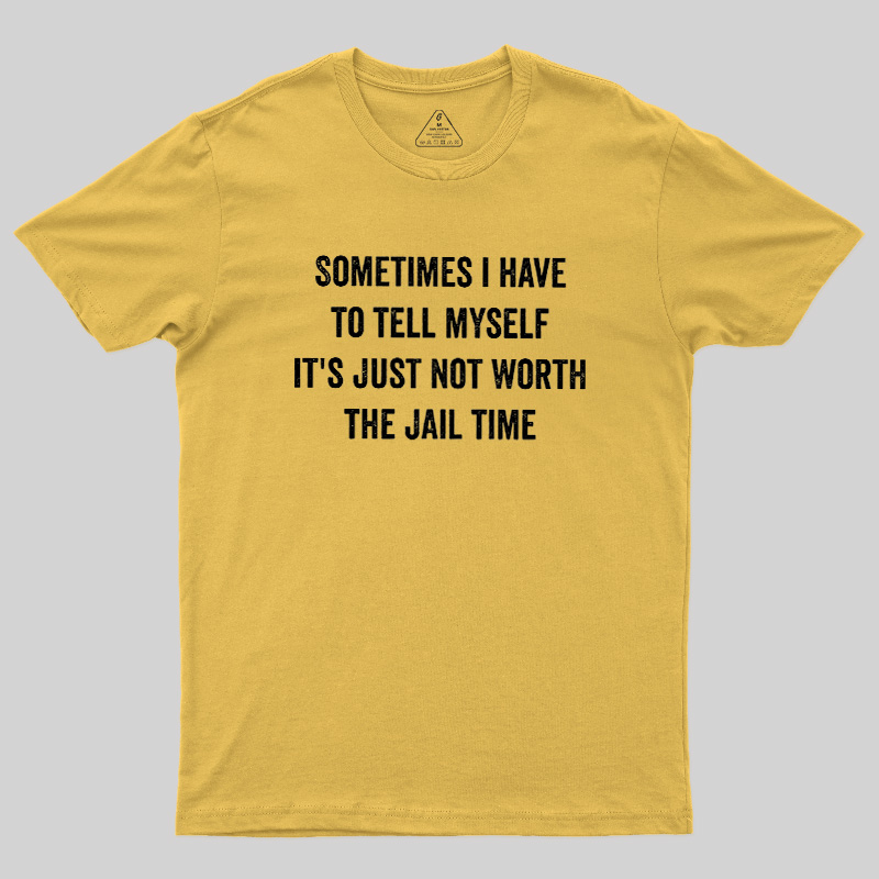 Sometimes I Have To Tell Myself It'S Just Not Worth The Jail Time Geek T-Shirt