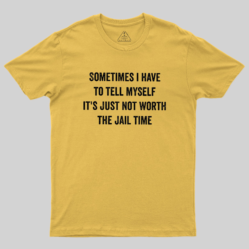Sometimes I Have To Tell Myself It'S Just Not Worth The Jail Time Geek T-Shirt