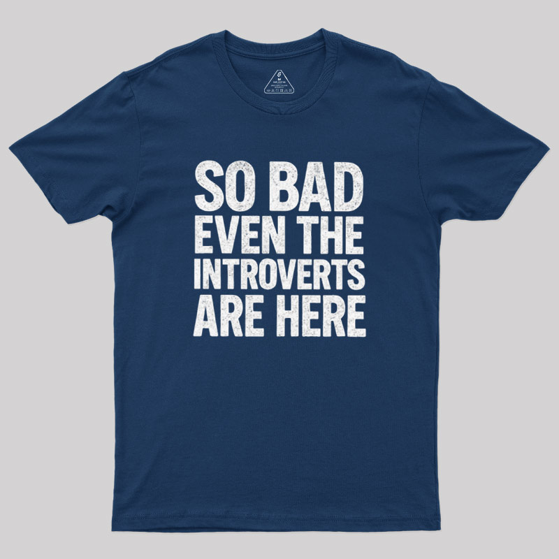 So Bad Even The Introverts Are Here Geek T-Shirt