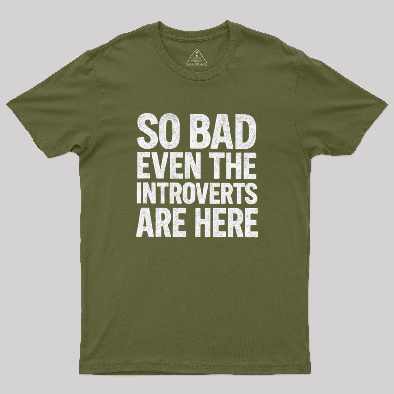 So Bad Even The Introverts Are Here Geek T-Shirt