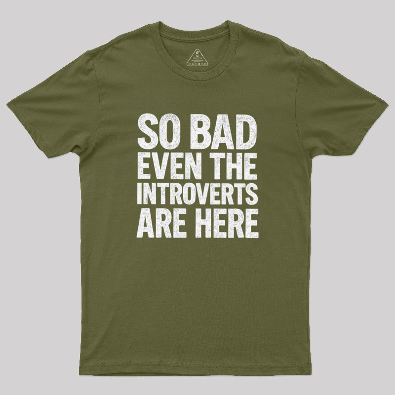 So Bad Even The Introverts Are Here Geek T-Shirt