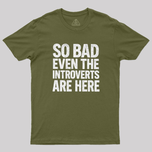 So Bad Even The Introverts Are Here Geek T-Shirt