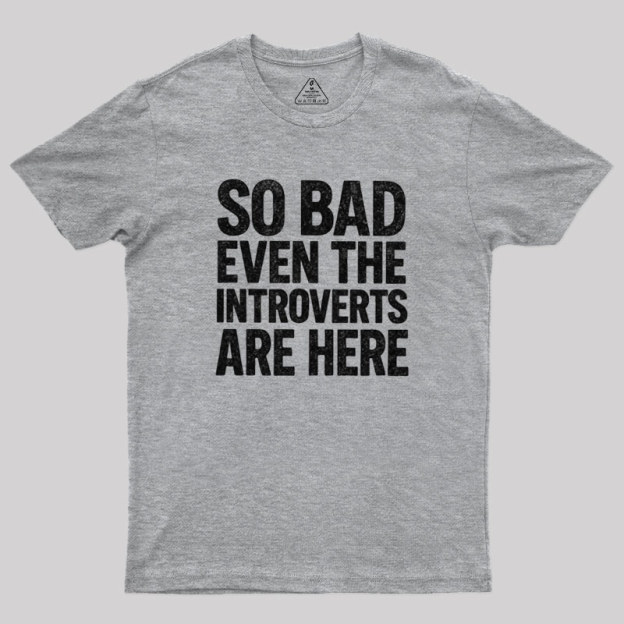 So Bad Even The Introverts Are Here Geek T-Shirt