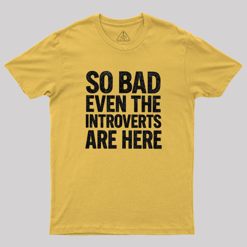 So Bad Even The Introverts Are Here Geek T-Shirt