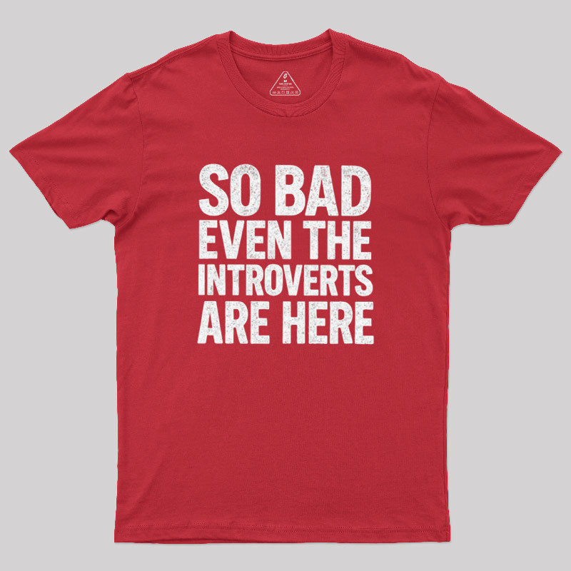So Bad Even The Introverts Are Here Geek T-Shirt