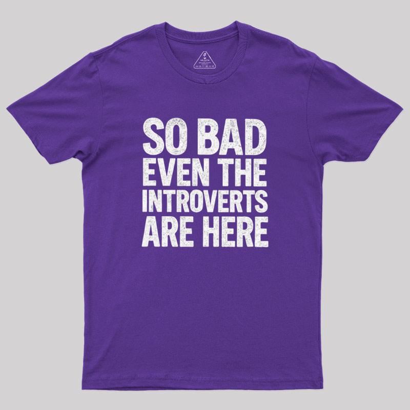 So Bad Even The Introverts Are Here Geek T-Shirt