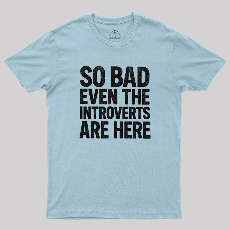 So Bad Even The Introverts Are Here Geek T-Shirt