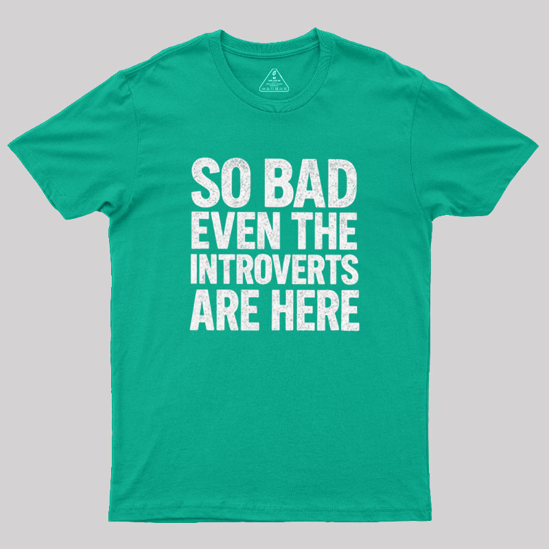 So Bad Even The Introverts Are Here Geek T-Shirt