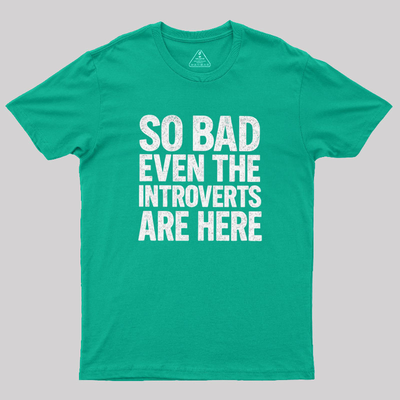 So Bad Even The Introverts Are Here Geek T-Shirt