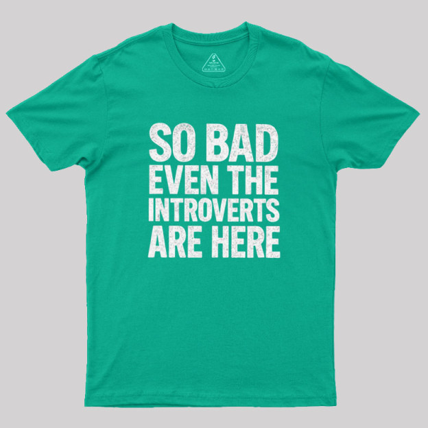 So Bad Even The Introverts Are Here Geek T-Shirt
