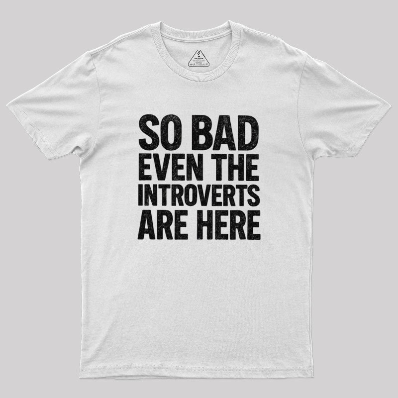 So Bad Even The Introverts Are Here Geek T-Shirt