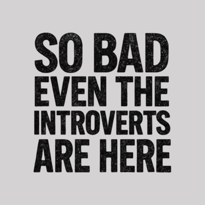 So Bad Even The Introverts Are Here Geek T-Shirt